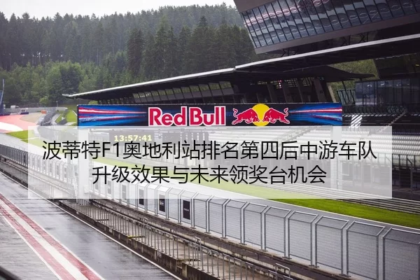 波蒂特F1奥地利站排名第四后中游车队升级效果与未来领奖台机会
